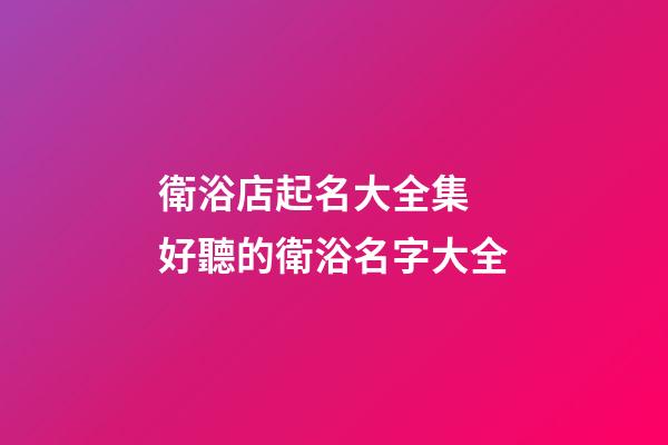 衛浴店起名大全集 好聽的衛浴名字大全-第1張-店鋪起名-玄機派
